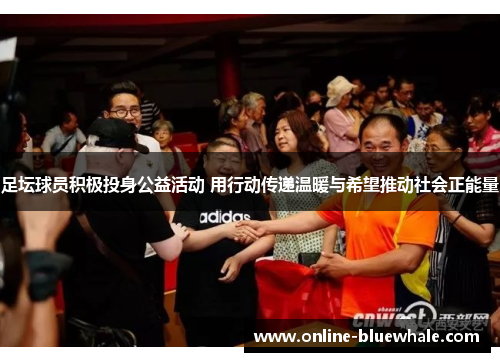 足坛球员积极投身公益活动 用行动传递温暖与希望推动社会正能量