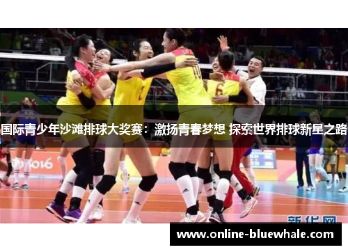 国际青少年沙滩排球大奖赛：激扬青春梦想 探索世界排球新星之路