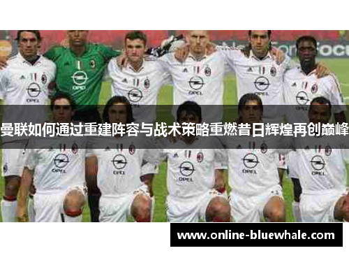 曼联如何通过重建阵容与战术策略重燃昔日辉煌再创巅峰
