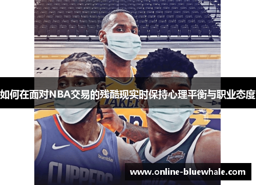 如何在面对NBA交易的残酷现实时保持心理平衡与职业态度