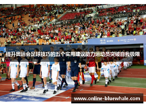 提升奥运会足球技巧的五个实用建议助力运动员突破自我极限