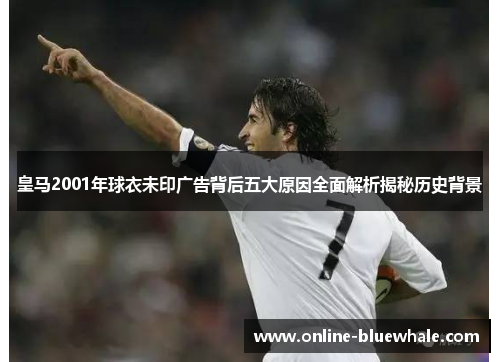 皇马2001年球衣未印广告背后五大原因全面解析揭秘历史背景