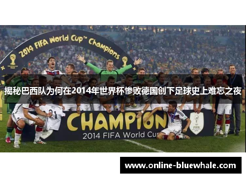 揭秘巴西队为何在2014年世界杯惨败德国创下足球史上难忘之夜